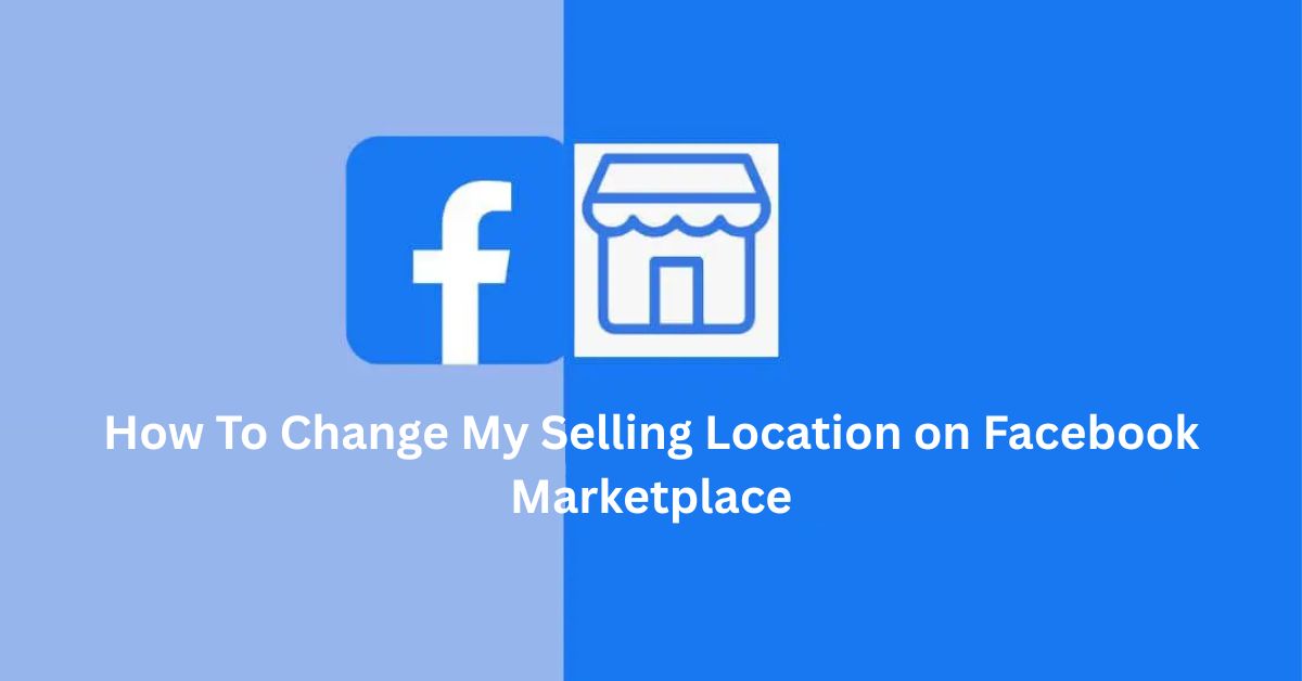 How To Change My Selling Location on Facebook Marketplace