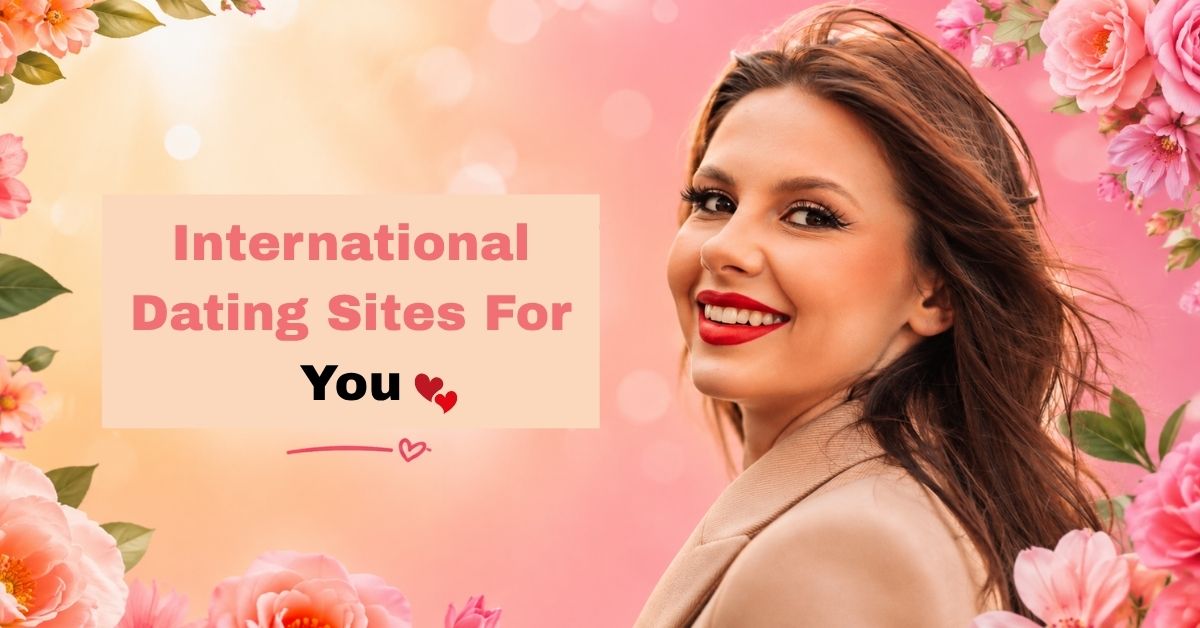 Best International Dating Sites For You To Meet Singles All Over The World